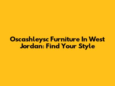 Oscashleysc Furniture In West Jordan: Find Your Style