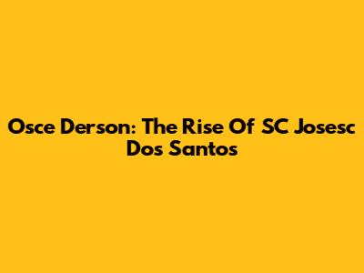 Osce Derson: The Rise Of SC Josesc Dos Santos