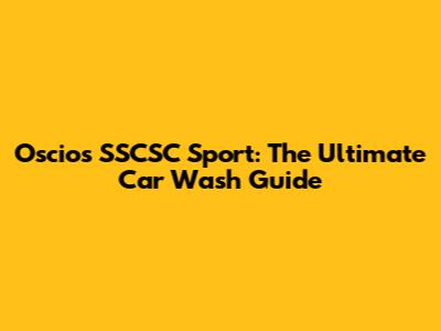 Oscios SSCSC Sport: The Ultimate Car Wash Guide