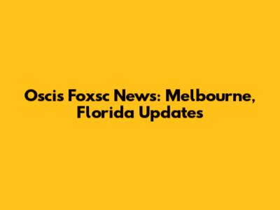 Oscis Foxsc News: Melbourne, Florida Updates