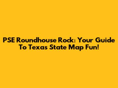 PSE Roundhouse Rock: Your Guide To Texas State Map Fun!