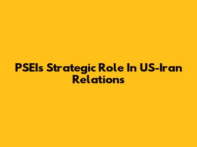 PSEI's Strategic Role In US-Iran Relations