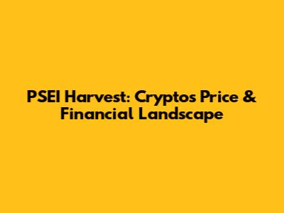 PSEI Harvest: Crypto's Price & Financial Landscape