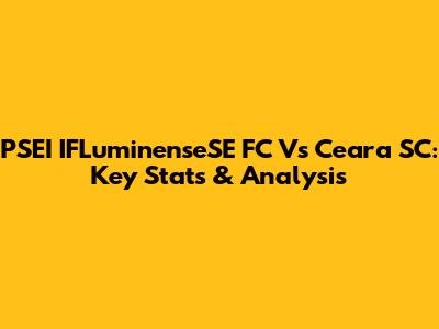 PSEI IFLuminenseSE FC Vs Ceara SC: Key Stats & Analysis