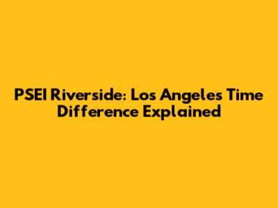 PSEI Riverside: Los Angeles Time Difference Explained