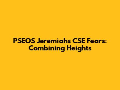PSEOS Jeremiah's CSE Fears: Combining Heights