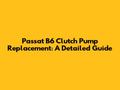 Passat B6 Clutch Pump Replacement: A Detailed Guide