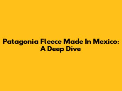 Patagonia Fleece Made In Mexico: A Deep Dive