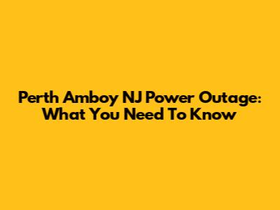 Perth Amboy NJ Power Outage: What You Need To Know