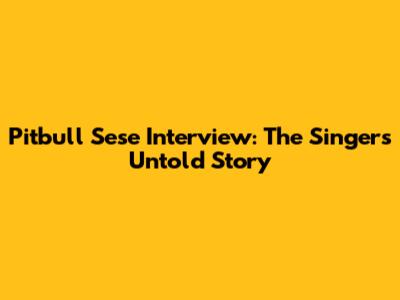 Pitbull Sese Interview: The Singer's Untold Story