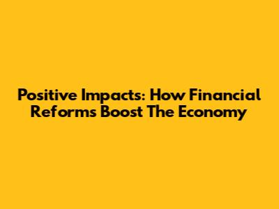 Positive Impacts: How Financial Reforms Boost The Economy