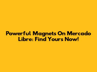 Powerful Magnets On Mercado Libre: Find Yours Now!