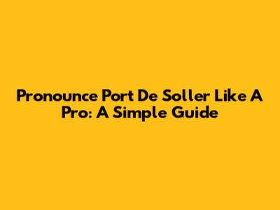 Pronounce Port De Soller Like A Pro: A Simple Guide