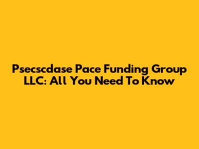 Psecscdase Pace Funding Group LLC: All You Need To Know