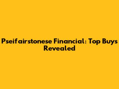 Pseifairstonese Financial: Top Buys Revealed