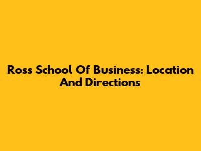 Ross School Of Business: Location And Directions