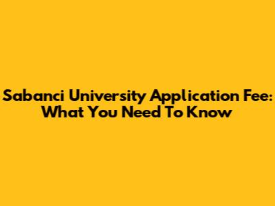 Sabanci University Application Fee: What You Need To Know