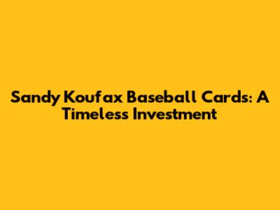 Sandy Koufax Baseball Cards: A Timeless Investment