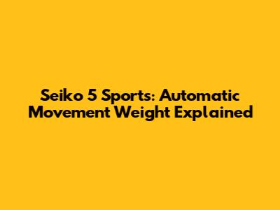 Seiko 5 Sports: Automatic Movement Weight Explained
