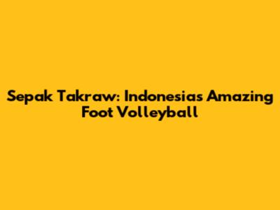 Sepak Takraw: Indonesia's Amazing Foot Volleyball