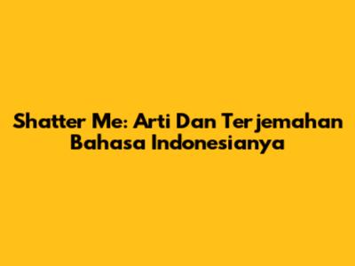 Shatter Me: Arti Dan Terjemahan Bahasa Indonesianya