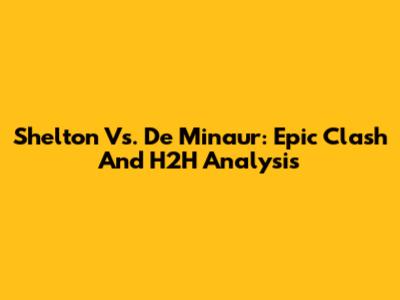 Shelton Vs. De Minaur: Epic Clash And H2H Analysis