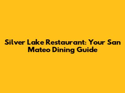 Silver Lake Restaurant: Your San Mateo Dining Guide