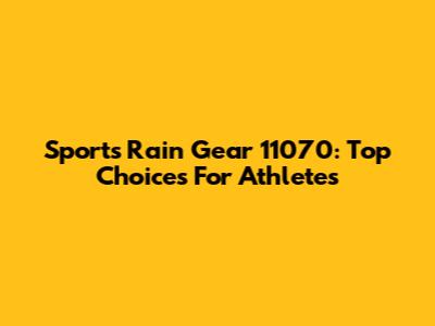 Sports Rain Gear 11070: Top Choices For Athletes