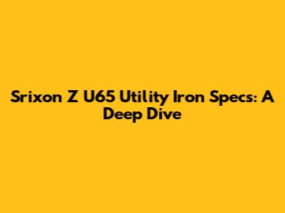 Srixon Z U65 Utility Iron Specs: A Deep Dive