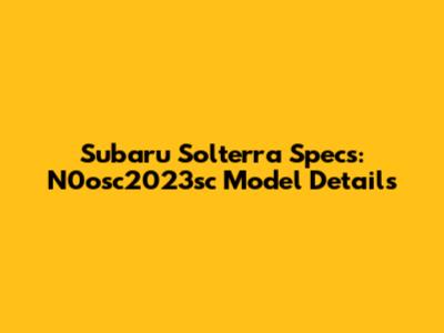 Subaru Solterra Specs: N0osc2023sc Model Details