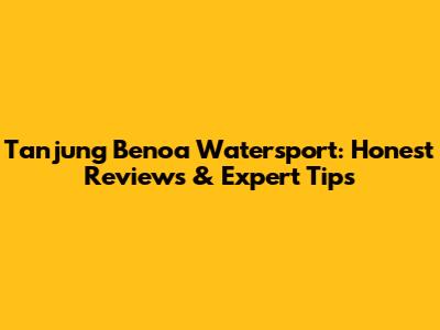 Tanjung Benoa Watersport: Honest Reviews & Expert Tips