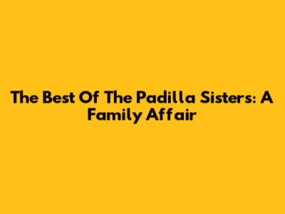 The Best Of The Padilla Sisters: A Family Affair