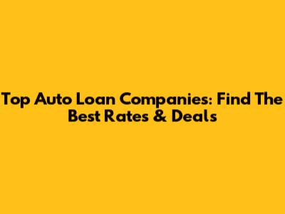Top Auto Loan Companies: Find The Best Rates & Deals
