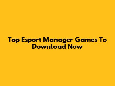 Top Esport Manager Games To Download Now