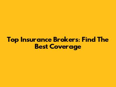 Top Insurance Brokers: Find The Best Coverage