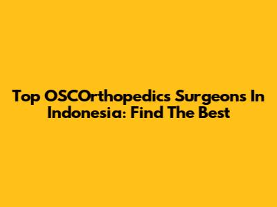Top OSCOrthopedics Surgeons In Indonesia: Find The Best