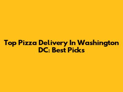 Top Pizza Delivery In Washington DC: Best Picks