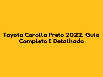 Toyota Corolla Preto 2022: Guia Completo E Detalhado