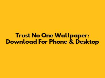 Trust No One Wallpaper: Download For Phone & Desktop
