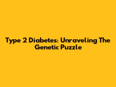 Type 2 Diabetes: Unraveling The Genetic Puzzle