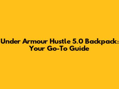 Under Armour Hustle 5.0 Backpack: Your Go-To Guide