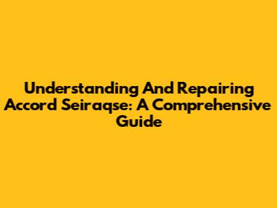 Understanding And Repairing Accord Seiraqse: A Comprehensive Guide
