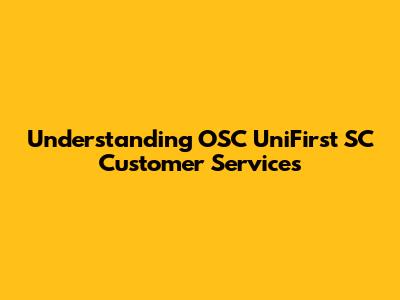 Understanding OSC UniFirst SC Customer Services