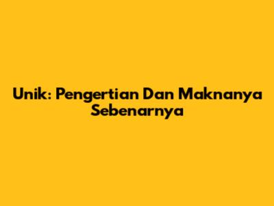 Unik: Pengertian Dan Maknanya Sebenarnya