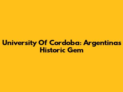 University Of Cordoba: Argentina's Historic Gem