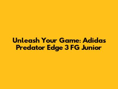 Unleash Your Game: Adidas Predator Edge 3 FG Junior