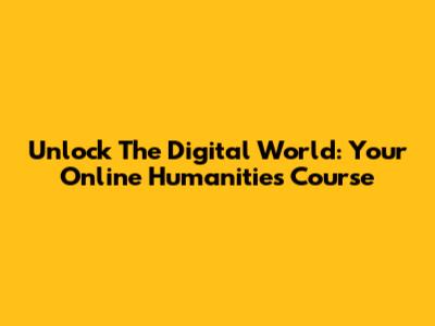 Unlock The Digital World: Your Online Humanities Course