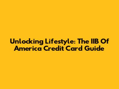 Unlocking Lifestyle: The IIB Of America Credit Card Guide