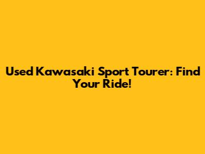 Used Kawasaki Sport Tourer: Find Your Ride!