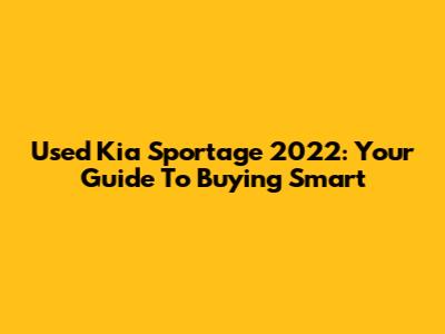 Used Kia Sportage 2022: Your Guide To Buying Smart